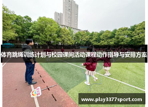体育跳绳训练计划与校园课间活动课程动作指导与安排方案